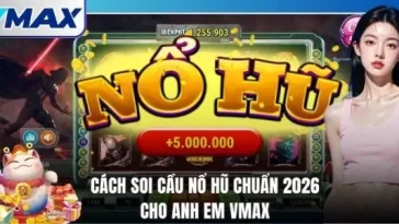Cách Soi Cầu Nổ Hũ Chuẩn 2026 Cho Anh Em Vmax